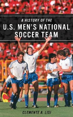 A History of the U.S. Men's National Soccer Team - Lisi, Clemente A.