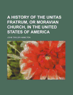 A History of the Unitas Fratrum, or Moravian Church, in the United States of America