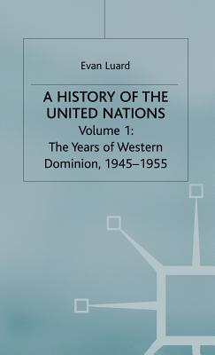 A History of the United Nations: Volume 1: The Years of Western Domination, 1945-1955 - Luard, Evan