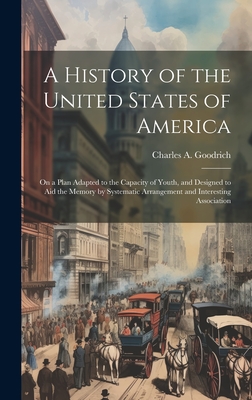 A History of the United States of America: On a Plan Adapted to the Capacity of Youth, and Designed to aid the Memory by Systematic Arrangement and Interesting Association - Goodrich, Charles a 1790-1862