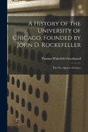 A History of the University of Chicago, Founded by John D. Rockefeller; the First Quarter-century