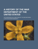 A History of the War Department of the United States: With Biographical Sketches of the Secretaries