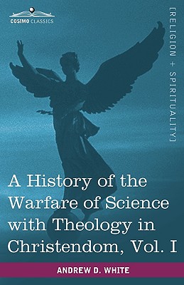 A History of the Warfare of Science with Theology in Christendom, Vol. I (in Two Volumes) - White, Andrew Dickson