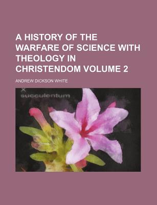 A History of the Warfare of Science with Theology in Christendom; Volume 2 - White, Andrew Dickson