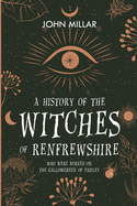 A History of the Witches of Renfrewshire: Who Were Burned on the Gallowgreen of Paisley (Classic Reprint)