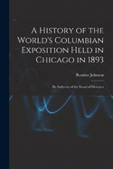 A History of the World's Columbian Exposition Held in Chicago in 1893; by Authority of the Board of Directors