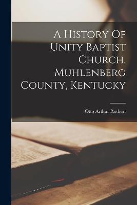 A History Of Unity Baptist Church, Muhlenberg County, Kentucky - Rothert, Otto Arthur