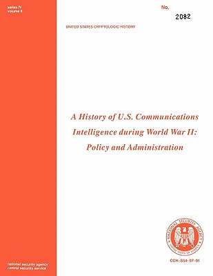 A History of US Communications Intelligence during WWII: Policy and Administration - Benson, Robert Louis, and Center for Cryptologic History