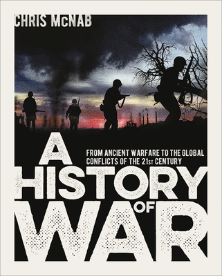A History of War: From Ancient Warfare to the Global Conflicts of the 21st Century - McNab, Chris