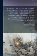 A History of Wilkes-Barr, Luzerne County, Pennsylvania: From its First Beginnings to the Present Time, Including Chapters of Newly-discovered Early Wyoming Valley History, Together With Many Biographical Sketches and Much Genealogical Material: V.4