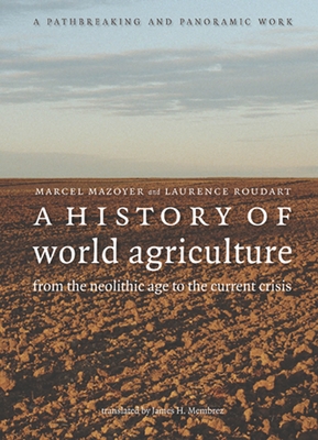 A History of World Agriculture: From the Neolithic Age to the Current Crisis - Mazoyer, Marcel, and Roudart, Laurence