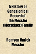 A History or Genealogical Record of the Messler (Metselaer) Family