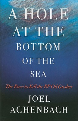 A Hole at the Bottom of the Sea: The Race to Kill the BP Oil Gusher - Achenbach, Joel