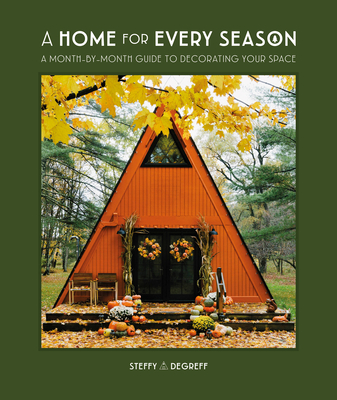 A Home for Every Season: A Month-By-Month Guide to Decorating Your Space - Degreff, Steffy