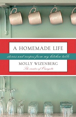 A Homemade Life: Stories and Recipes from My Kitchen Table - Wizenberg, Molly