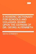 A Homeric Dictionary for Schools and Colleges: Based Upon the German of Dr. Georg Autenrieth