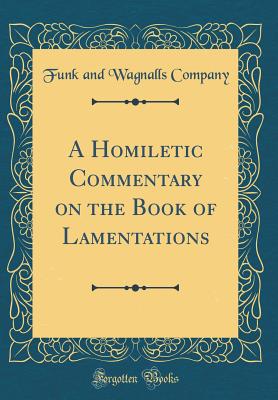 A Homiletic Commentary on the Book of Lamentations (Classic Reprint) - Company, Funk and Wagnalls