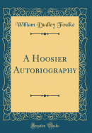 A Hoosier Autobiography (Classic Reprint)