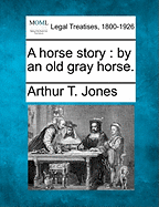 A Horse Story: By an Old Gray Horse.