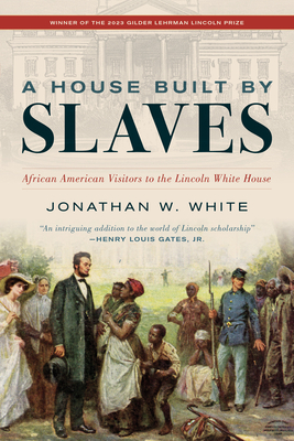 A House Built by Slaves: African American Visitors to the Lincoln White House - White, Jonathan W