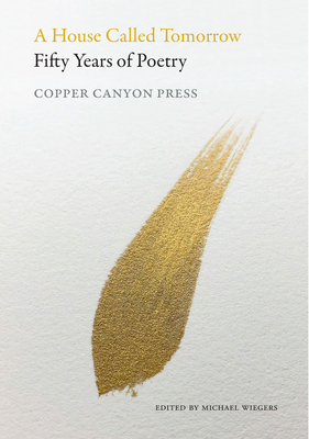 A House Called Tomorrow: Fifty Years of Poetry from Copper Canyon Press - Wiegers, Michael (Editor)