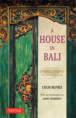 A House in Bali - McPhee, Colin, and Murdoch, James (Introduction by)