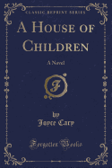 A House of Children: A Novel (Classic Reprint)
