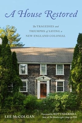 A House Restored: The Tragedies and Triumphs of Saving a New England Colonial - McColgan, Lee, and Underhill, Roy (Foreword by)