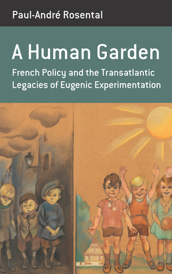 A Human Garden: French Policy and the Transatlantic Legacies of Eugenic Experimentation - Rosental, Paul-Andr