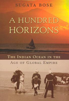 A Hundred Horizons: The Indian Ocean in the Age of Global Empire - Bose, Sugata