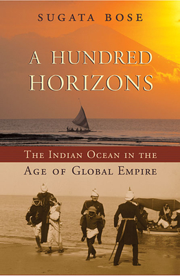 A Hundred Horizons: The Indian Ocean in the Age of Global Empire - Bose, Sugata