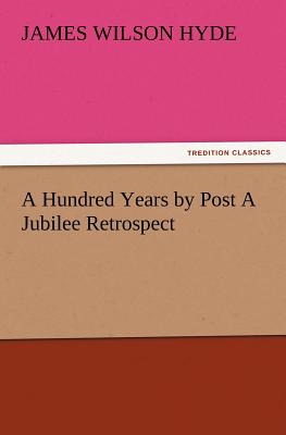 A Hundred Years by Post A Jubilee Retrospect - Hyde, James Wilson