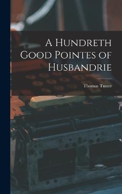 A Hundreth Good Pointes of Husbandrie - Tusser, Thomas