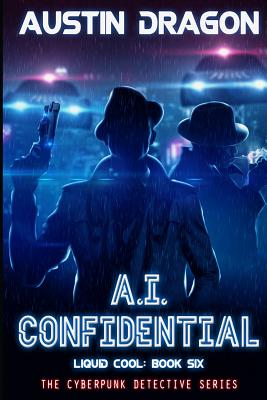 A.I. Confidential (Liquid Cool, Book 6): The Cyberpunk Detective Series - Dragon, Austin