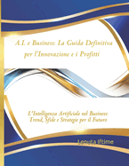 A.I. e Business: La Guida Definitiva per l'Innovazione e i Profitti: 1 L'Intelligenza Artificiale nel Business: Trend, Sfide e Strategie per il Futuro