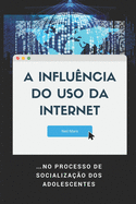 A Influ?ncia do Uso da Internet: ...no Processo de Socializa??o dos Adolescentes