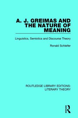 A. J. Greimas and the Nature of Meaning: Linguistics, Semiotics and Discourse Theory - Schleifer, Ronald, Ph.D