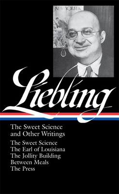 A. J. Liebling: The Sweet Science and Other Writings (Loa #191): The Sweet Science / The Earl of Louisiana / The Jollity Building / Between Meals / The Press - Liebling, A J, and Hamill, Pete (Editor)