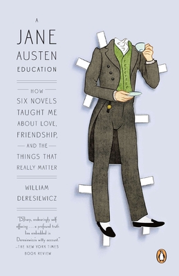 A Jane Austen Education: How Six Novels Taught Me About Love, Friendship, and the Things That Really Matter - Deresiewicz, William