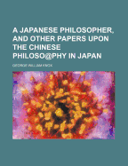 A Japanese Philosopher, and Other Papers Upon the Chinese Philoso@phy in Japan