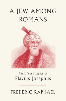 A Jew Among Romans: The Life and Legacy of Flavius Josephus - Raphael, Frederic