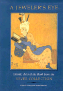 A Jeweler's Eye: Islamic Arts of the Book from the Vever Collection - Lowry, Glenn D, and Nemazee, Susan