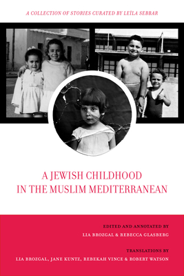 A Jewish Childhood in the Muslim Mediterranean: A Collection of Stories Curated by Lela Sebbar Volume 2 - Brozgal, Lia (Editor), and Glasberg, Rebecca (Editor), and Kuntz, Jane (Contributions by)