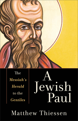 A Jewish Paul: The Messiah's Herald to the Gentiles - Thiessen, Matthew