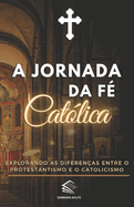 A Jornada da F? Cat?lica: Explorando as Diferen?as entre o Protestantismo e o Catolicismo