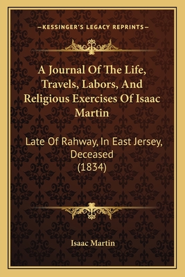 A Journal of the Life, Travels, Labors, and Religious Exercises of Isaac Martin: Late of Rahway, in East Jersey, Deceased (1834) - Martin, Isaac