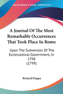 A Journal Of The Most Remarkable Occurrences That Took Place In Rome: Upon The Subversion Of The Ecclesiastical Government, In 1798 (1799)