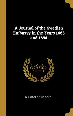 A Journal of the Swedish Embassy in the Years 1663 and 1664 - Whitlocke, Bulstrode