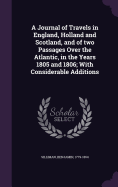 A Journal of Travels in England, Holland and Scotland, and of two Passages Over the Atlantic, in the Years 1805 and 1806; With Considerable Additions