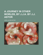 A Journey in Other Worlds, by J.J.A. by J.J. Astor